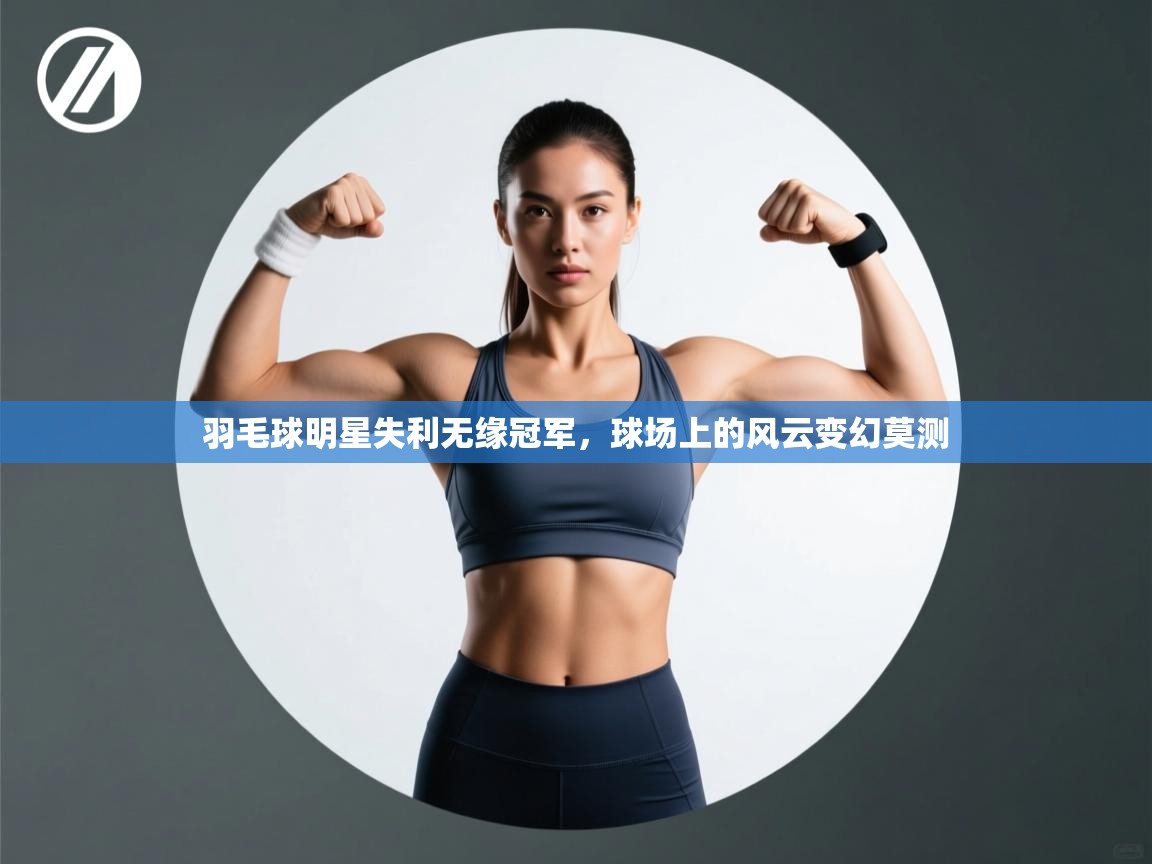 羽毛球明星失利无缘冠军，球场上的风云变幻莫测