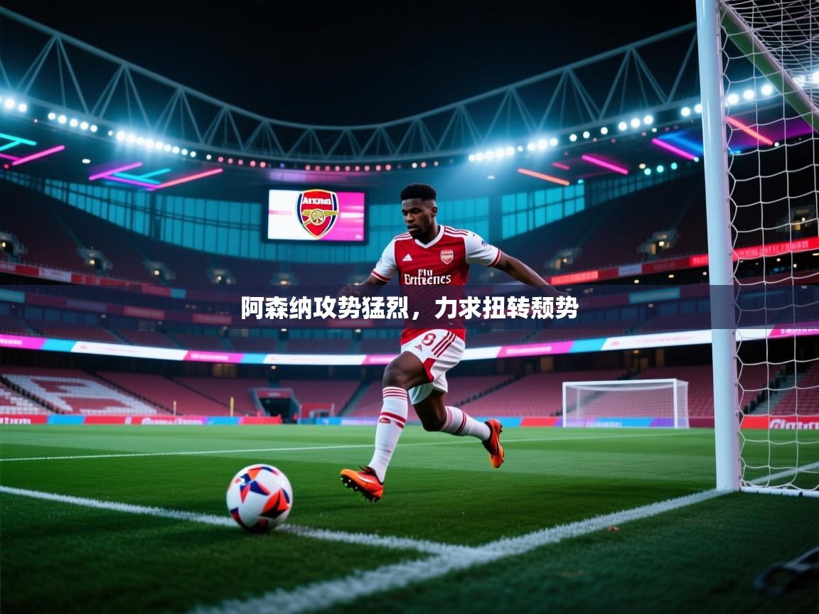 阿森纳攻势猛烈,力求扭转颓势 第2张